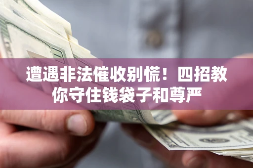 武汉遭遇非法催收别慌！四招教你守住钱袋子和尊严
