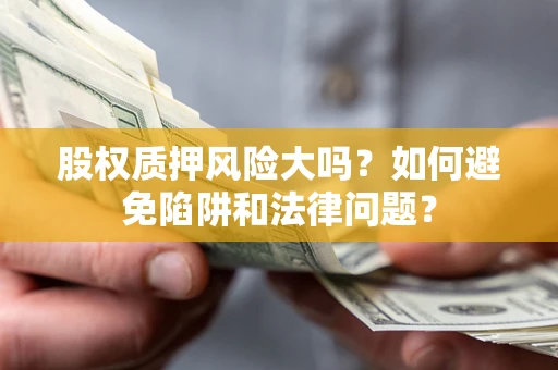 武汉股权质押风险大吗？如何避免陷阱和法律问题？