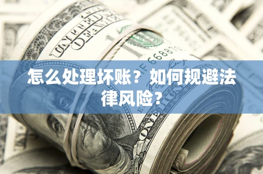武汉怎么处理坏账？如何规避法律风险？