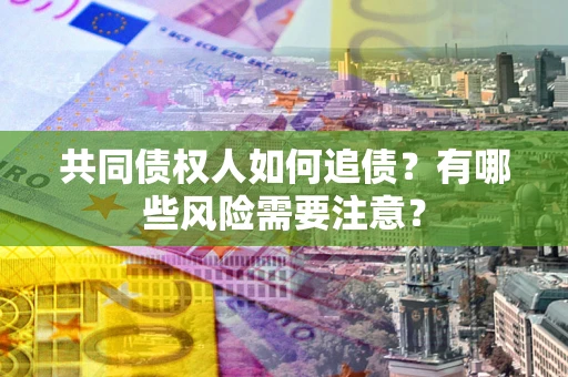武汉共同债权人如何追债？有哪些风险需要注意？