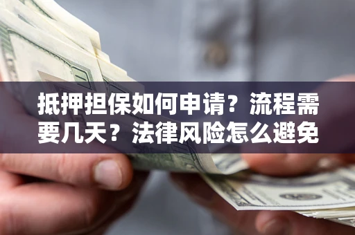 武汉抵押担保如何申请？流程需要几天？法律风险怎么避免？避坑指南