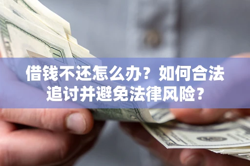 武汉借钱不还怎么办？如何合法追讨并避免法律风险？