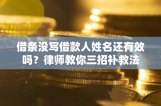 武汉借条没写借款人姓名还有效吗？律师教你三招补救法