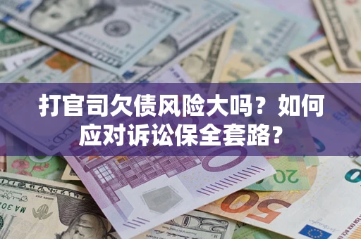 武汉打官司欠债风险大吗？如何应对诉讼保全套路？