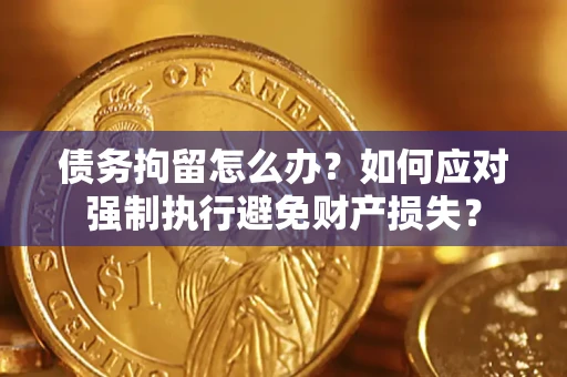 武汉债务拘留怎么办？如何应对强制执行避免财产损失？