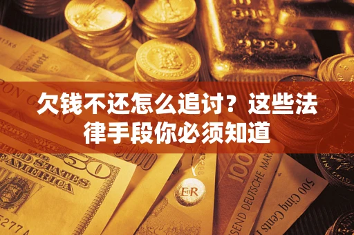 武汉欠钱不还怎么追讨？这些法律手段你必须知道