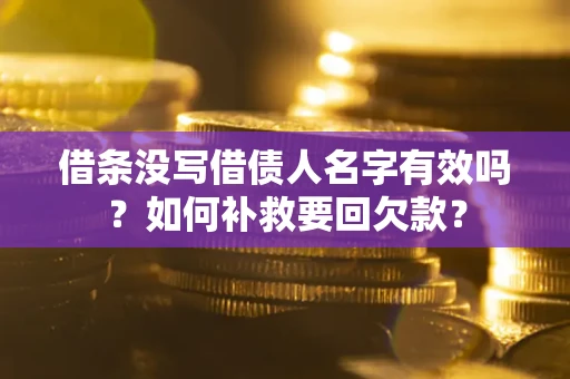 武汉借条没写借债人名字有效吗？如何补救要回欠款？