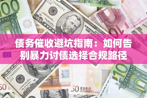 武汉债务催收避坑指南：如何告别暴力讨债选择合规路径