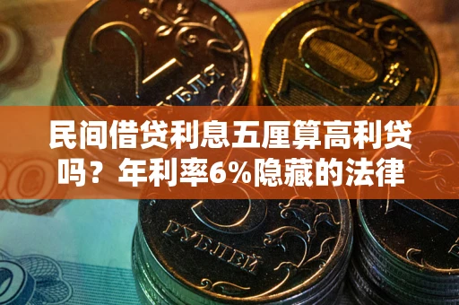 武汉民间借贷利息五厘算高利贷吗？年利率6%隐藏的法律风险全解析