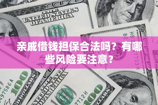 武汉亲戚借钱担保合法吗？有哪些风险要注意？