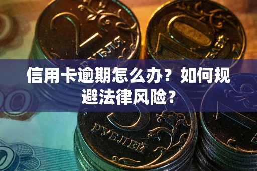 武汉信用卡逾期怎么办？如何规避法律风险？