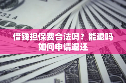 武汉借钱担保费合法吗？能退吗如何申请退还