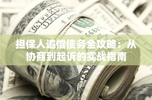 武汉担保人追偿债务全攻略:从协商到起诉的实战指南 武汉担保人追偿债务全攻略:从协商到起诉的实战指南