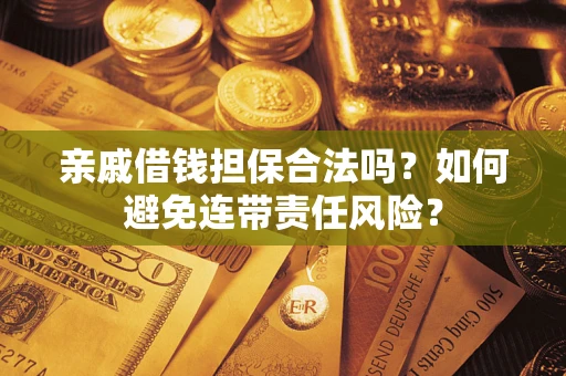 武汉亲戚借钱担保合法吗？如何避免连带责任风险？