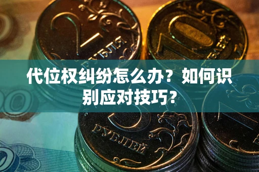 武汉代位权纠纷怎么办？如何识别应对技巧？