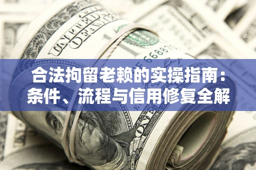 武汉合法拘留老赖的实操指南：条件、流程与信用修复全解析