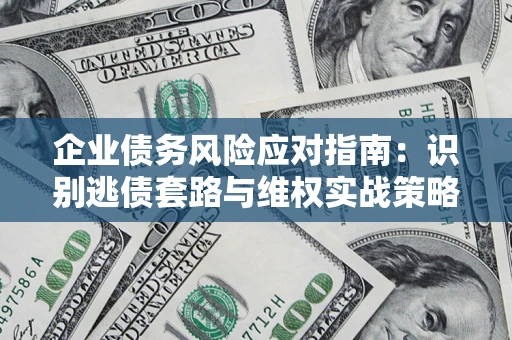 武汉企业债务风险应对指南：识别逃债套路与维权实战策略