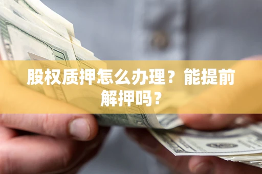 武汉股权质押怎么办理？能提前解押吗？
