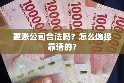 武汉要账公司合法吗？怎么选择靠谱的？