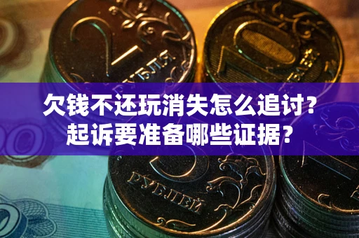 武汉欠钱不还玩消失怎么追讨？起诉要准备哪些证据？