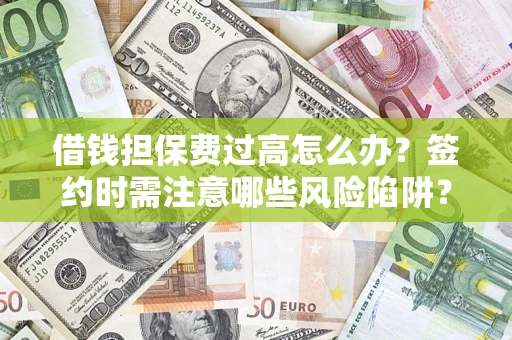 武汉借钱担保费过高怎么办？签约时需注意哪些风险陷阱？