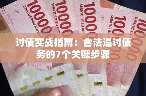 武汉讨债实战指南：合法追讨债务的7个关键步骤
