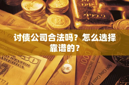 武汉讨债公司合法吗？怎么选择靠谱的？