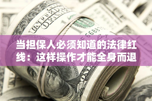 武汉当担保人必须知道的法律红线：这样操作才能全身而退