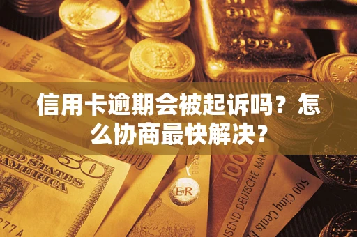 武汉信用卡逾期会被起诉吗？怎么协商最快解决？