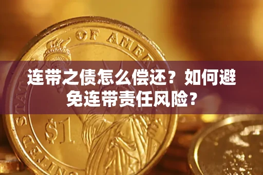 武汉连带之债怎么偿还？如何避免连带责任风险？
