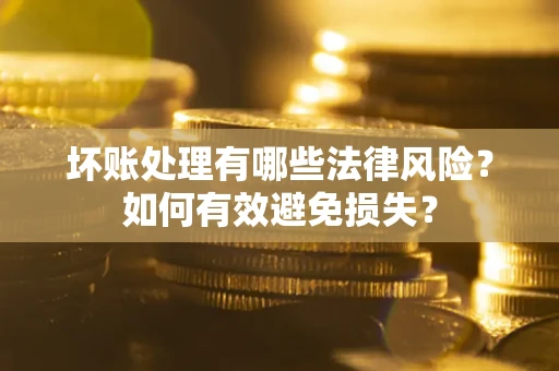 武汉坏账处理有哪些法律风险？如何有效避免损失？